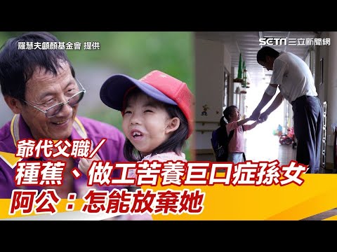 爺代父職／種蕉、做工苦養巨口症孫女　阿公：怎能放棄她｜祝你健康
