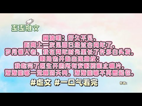 不愿岁岁平安，只愿岁岁与君好。顾清明：好久不见。距离上一次见面已经过去两年了。岁月催人老，我在两年时光里长了许多白头发，眼角也开始出现细纹 #虐文 #一口气看完 #小说 #故事