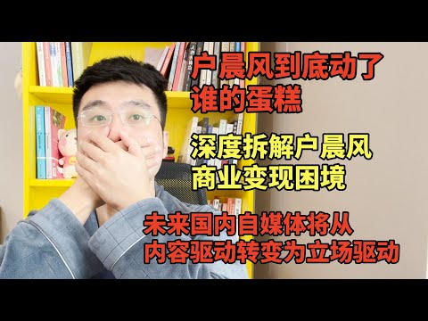 户晨风到底动了谁的蛋糕？深度拆解户晨风商业模式变现困境，清朗行动让自媒体由内容驱动变成立场驱动后，大收割时代来临，国内的朋友们真的太难了 | 自媒体 | 商业 |  reaction video