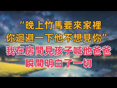“晚上竹馬要來家裡，你迴避一下他不想見你”我在房間看見孩子喊他爸爸，瞬間明白了一切
