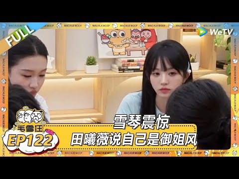 EP122超长尊享版：雪琴震惊 田曦薇说自己是御姐风  |《毛雪汪2025年夏》 #综艺 #毛雪汪 #李雪琴 #毛不易