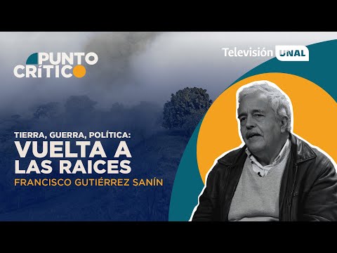 Tierra, guerra, política: vuelta a las raíces con Francisco Gutiérrez Sanín. Punto Crítico.
