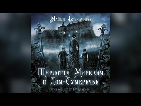 Майкл Боккачино - Шарлотта Маркхэм и Дом-Сумеречье. Аудиокнига. Читает Олег Булдаков