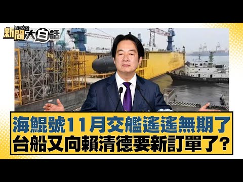 海鯤號11月交艦遙遙無期了 台船又向賴清德要新訂單了？【#新聞大白話】20251102-7｜#謝寒冰 #李永萍 #毛嘉慶