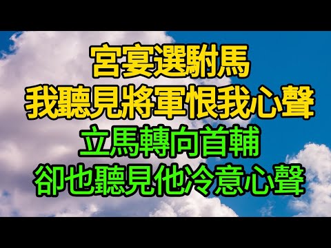 宮宴選駙馬，我聽見將軍恨我心聲，立馬轉向首輔，卻也聽見他冷意心聲