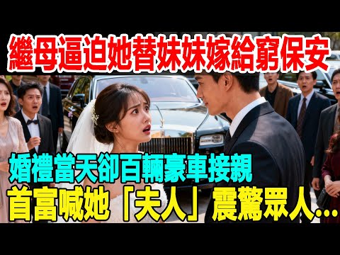 繼母逼迫她替妹妹嫁給窮保安，全家等著看笑話，誰知婚禮當天百輛豪車接親，億萬富豪輕笑道：「這是我夫人」震驚眾人…#掉馬甲#甜寵 #閃婚#情感故事 #霸道總裁 #都市愛情 #先婚後愛 #灰姑娘#爽文