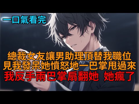 【爽文】公司年會，總裁女友讓男助理頂替我職位，見我發呆，她一巴掌扇過來：「你擺出這副死人臉給誰看？！」見狀我二話不說，兩巴掌就將她扇翻在地，轉身帶著公司元老離開！  #小说推荐 #一口气看完