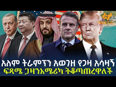 Ethiopia - አለም ትራምፕን አወገዘ የጋዛ አሳዛኝ ፍጻሜ ጋዛን አሜሪካ ትቆጣጠረዋለች