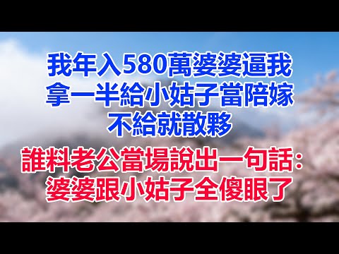 我年入580萬，婆婆逼我拿一半給小姑子當陪嫁，不給就散夥，誰料老公當場說出一句話：婆婆跟小姑子全傻眼了