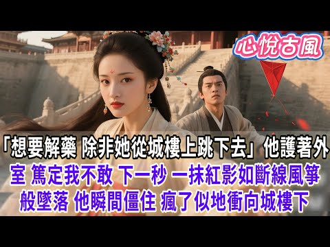 【一口氣看完】「想要解藥？除非她從城樓上跳下去。」他護著外室篤定我不敢。下一秒，一抹紅影如斷線風箏般墜落。 他臉上的嘲諷僵住，瘋了似地衝向城樓下。#古言#小説#古風#故事#爽文#大女主#完結