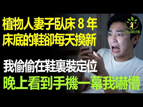 植物人妻子臥床8年，床底的鞋卻每天換新，我偷偷在鞋裏裝上定位，晚上打開手機看到一幕讓我脊背發涼！
