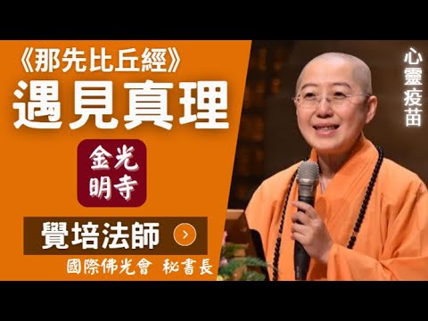 覺培法師開示，那先比丘經，遇見真理，我是誰？真有輪迴嗎?會升天嗎？一場千古年前哲學辯論大會。顛覆人生思考，問題直擊內心深處，答案豁然開朗。佛光山金光明寺，國際佛光會秘書長覺培法師。影片佛光山南台別院。
