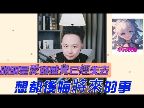 明明是愛的感覺已經失去，想都後悔將來的事！#小元姐姐 #小圓感情分享