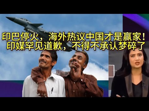 印巴停火，海外热议中国才是赢家！印媒罕见道歉，不得不承认梦碎了