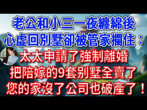 老公和小三一夜纏綿後，心虚回別墅卻被管家攔住：太太申請了強制離婚，把陪嫁的9套别墅全賣了，您的家沒了公司也破產了！#為人處世#生活經驗#情感故事#故事#小說#戀愛#情感#婚姻