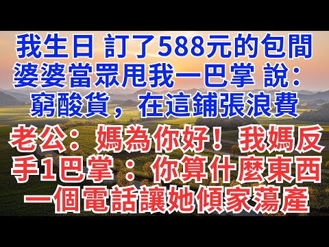 我生日，訂了588的包厢，婆婆當眾甩我一巴掌，說：窮酸貨，在這鋪張浪費，老公：媽為你好！下秒，我媽反手一巴掌 ：你算什麼東西！一個電話讓她傾家蕩產#婆媳#家庭#生活故事#故事 #為人處世#生活經驗