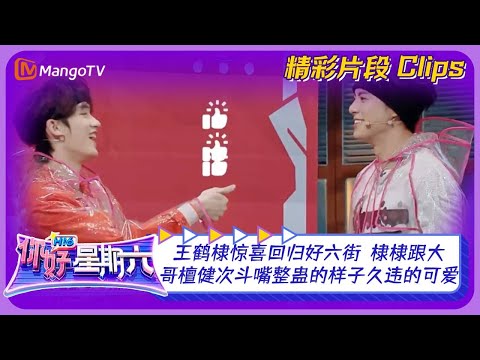 【精彩看点】王鹤棣惊喜回归好六街！棣棣跟大哥檀健次斗嘴整蛊的样子久违的可爱｜《你好，星期六》Hello Saturday Clips｜Mango TV