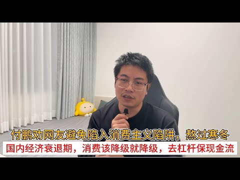 付鹏劝网友避免陷入消费主义陷阱，熬过寒冬；国内经济衰退期，消费该降级就降级，去杠杆保现金流