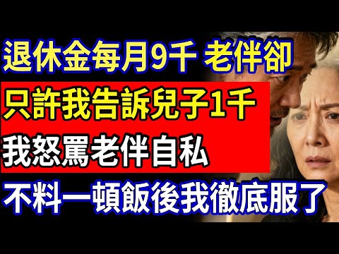 退休金每月9千，老伴只允許我告訴兒子1千，我怒罵老伴自私，不料一頓飯後我徹底服了#家庭故事 #感人故事 #婚姻生活 #婆媳矛盾 #家庭倫理 #感人故事 #真實生活