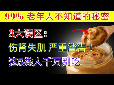60岁后吃花生酱的3大误区：伤肾又流失肌肉？警告：这5类人千万别吃！