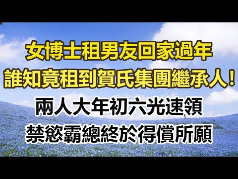女博士租男友回家過年，誰知竟租到賀氏集團繼承人！兩人大年初六光速領證，禁慾霸總終於得償所願#幸福敲門 #為人處世 #生活經驗 #情感故事
