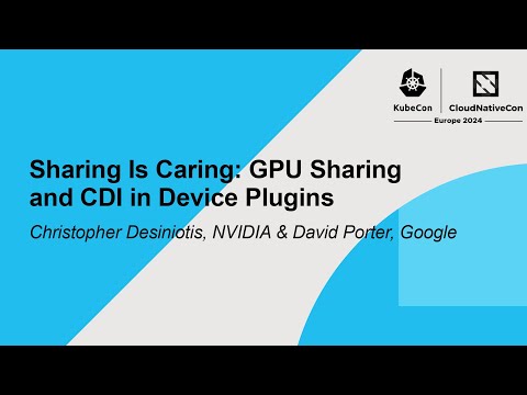 Sharing Is Caring: GPU Sharing and CDI in Device Plugins - Christopher Desiniotis & David Porter