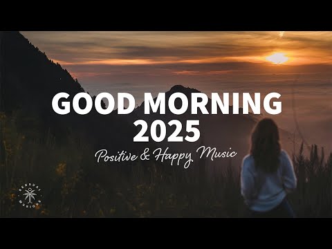 Good Morning, 2025 🌅 Positive & Happy Chill Music To Have A Good Day
