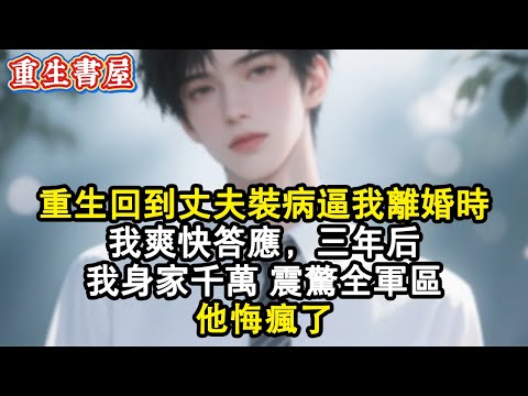 【重生爽文】重生回到丈夫裝病逼我離婚時，我爽快答應，三年後，我身家千萬震驚全軍區，他悔瘋了！#小說 #小说 #小说推荐 #完结文 #重生 #重生小說 #重生文 #重生逆襲 #爽文 #情感 #愛情