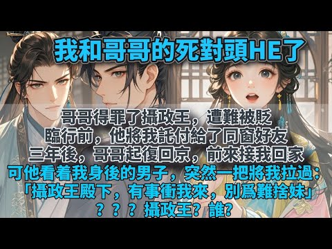 完結平淡甜文：哥哥得罪了攝政王,遭難被貶。臨行前,他將我託付給了同窗好友。三年後,哥哥起復回京,前來接我回家。可他看着我身後的男子,突然一把將我拉過：「攝政王殿下,有事衝我來,別爲難捨妹。」