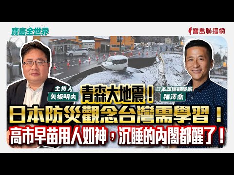 青森大地震！ 日本防災觀念台灣需學習！ 高市早苗用人如神，沉睡的內閣都醒了！ - 矢板明夫 主持專訪 福澤喬 日本政經觀察家 -【寶島全世界】