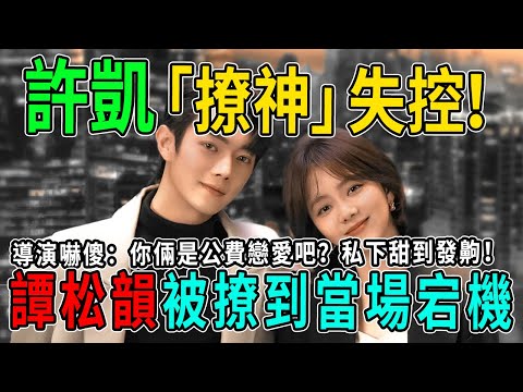 許凱「撩神」失控！片場「強行加戲」親密動作全曝光！譚松韻被撩到當場宕機，導演嚇傻：你倆是公費戀愛吧？私下甜到發齁！ #許凱 #譚松韻 #熱門 #八卦