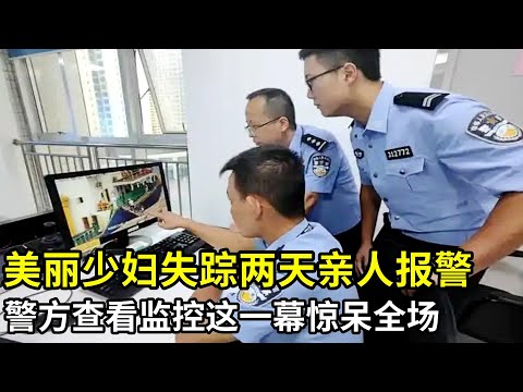 美丽少妇失踪两天,亲人才报警,警方查看少妇最后经过的监控,眼前一幕全场都惊呆了