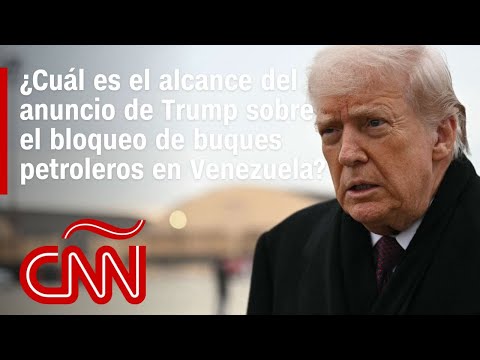 ¿Cuál es el alcance del anuncio de Trump sobre el bloqueo de buques petroleros en Venezuela?