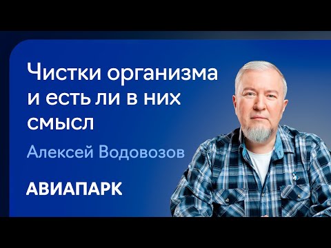 Алексей Водовозов  о том, что такое чистки организма и есть ли в них рациональное зерно