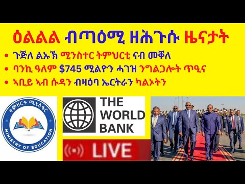 ዕልልል ብጣዕሚ ዘሕጉሱ ዜናታት //ጉጅለ ልኡኽ ሚንስተር ትምህርቲ ናብ መቐለ // ባንኪ ዓለም $745 ሚልዮን ሓገዝ ንግልጋሎት ጥዒና // ኣቢይ ኣብ ሱዳን