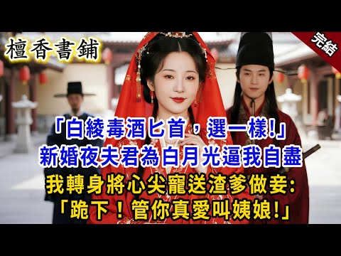 【完結古言爽文】“白綾毒酒匕首，選一樣！” 新婚夜世子為娶白月光逼我自盡 。我轉身將他心尖寵送給渣爹做妾 ：“跪下！管你真愛叫姨娘！”