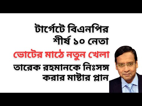 টার্গেটে বিএনপির শীর্ষ ১০ নেতা ! ভোটের মাঠে নতুন খেলা ! তারেক রহমানকে নিঃসঙ্গ করার মাষ্টার প্লান !