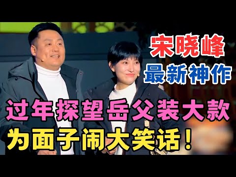 宋晓峰最新神作！过年探望岳父装大款,为了面子闹大笑话！宋晓峰 高海龙 王蕊小品《姑爷的礼物》#春晚经典 ah