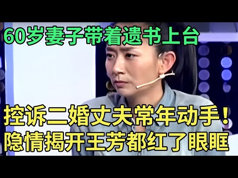60岁妻子带着遗书上台，控诉二婚丈夫常年动手！专家正要开骂，谁料丈夫道出隐情，王芳瞬间红了眼眶【王芳王为念调解】