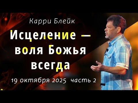 Исцеление   всегда воля Божья.  19 10 2025, II часть.  Карри Блейк