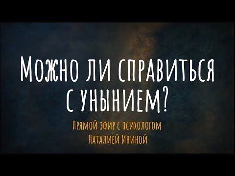 Можно ли справиться с унынием? Эфир с психологом Наталией Ининой