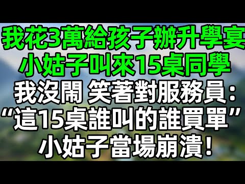 我花3萬給孩子辦升學宴，小姑子叫來15桌同學，我沒閙 笑著對服務員：“這15桌誰叫的誰買單”小姑子當場崩潰！#深夜淺讀 #夜讀人生 #大橘講故事  #情感故事  #講故事  #幸福生活 #深夜故事