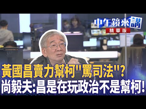 黃國昌賣力幫柯「罵司法」？　尚毅夫：昌是在玩政治不是幫柯！｜尚毅夫 吳靜怡 林俊宏 范世平｜潘照文｜【#中午鏡來講】20251111