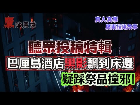 聽眾投稿特輯 | 屯門山景邨驚魂夜！電梯直衝35樓＋恐怖怪聲！|維修員撞邪三連發！導航帶去墳場、童靈推腰、電話傳嚟女人慘叫！| 巴厘島酒店黑影飄到床邊＋尖叫聲不斷！ 遊客疑踩祭品中邪！| 我聽到有聲