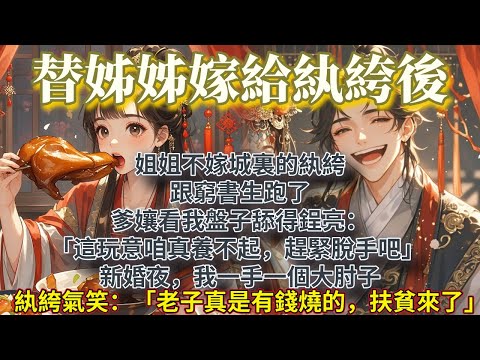 完結養成治癒文:姐姐不嫁城裏的紈絝,跟窮書生跑了。 爹孃看我盤子舔得鋥亮:「這玩意咱真養不起,趕緊脫手吧。」 新婚夜,我一手一個大肘子。紈絝氣笑了:「老子真是有錢燒的,扶貧來了。」