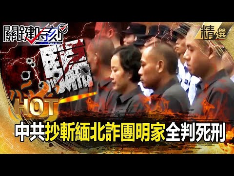 緬北詐團明家「假慈善騙光中國百姓血汗錢」！中共嚴懲「一審11人全判死」定讞就拉去槍斃？ -【關鍵時刻】 張炤和 劉寶傑 【關鍵熱話題】