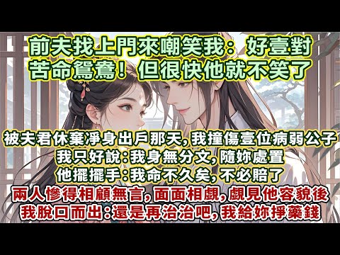 完結救贖甜寵文：被夫君休棄凈身出戶那天，我撞傷壹位病弱公子。我只好說：我身無分文隨妳處置。他擺擺手：我命不久矣，不必賠了。兩人慘得相顧無言，面面相覷。覷見他容貌後，我脫口而出：還是治治吧，我給妳掙藥錢