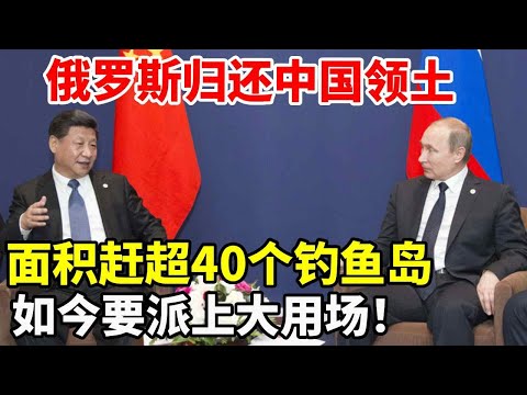 面积赶超40个钓鱼岛，俄罗斯归还中国的领土，如今要派上大用场！ #地球 #地理 #钓鱼岛 #黑瞎子岛 #俄罗斯