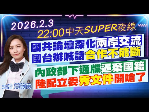 【🔴LIVE直播中】國共論壇深化兩岸交流 國台辦喊話合作不能斷｜內政部下通牒逼棄國籍 陸配立委秀文件開嗆了｜中天SUPER夜線 20260203 @中天新聞CtiNews