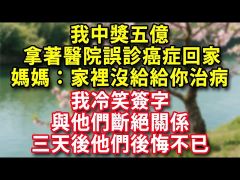 我中獎五億拿著醫院誤診癌症回家媽媽：家裡沒給給你治病我冷笑簽字與他們斷絕關係三天後他們後悔不已#人生感悟 #健康 #情感故事 #婚姻經營 #老年生活 #家庭 #故事  #生活經驗 #為人處世